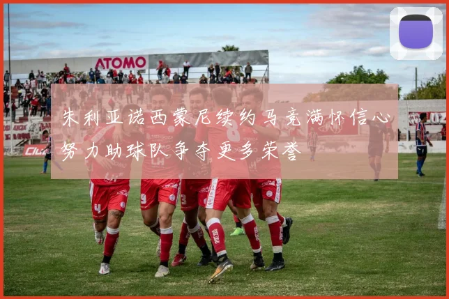 朱利亚诺西蒙尼续约马竞满怀信心努力助球队争夺更多荣誉