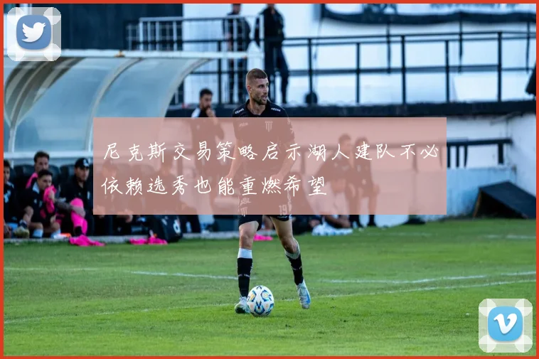 尼克斯交易策略启示湖人建队不必依赖选秀也能重燃希望