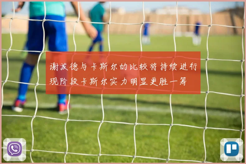 谢泼德与卡斯尔的比较将持续进行现阶段卡斯尔实力明显更胜一筹
