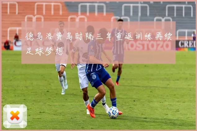 德乌洛费乌时隔三年重返训练再续足球梦想