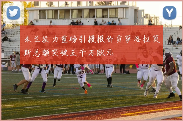 米兰发力重磅引援报价贡萨洛拉莫斯总额突破五千万欧元