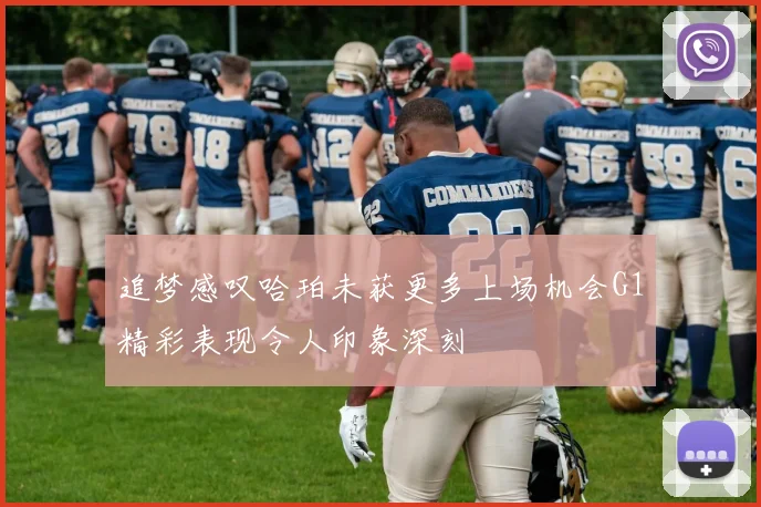 追梦感叹哈珀未获更多上场机会G1精彩表现令人印象深刻