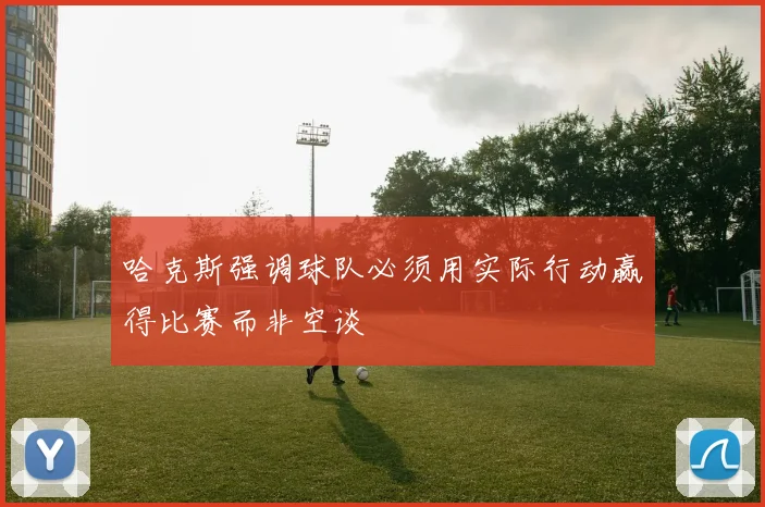 哈克斯强调球队必须用实际行动赢得比赛而非空谈