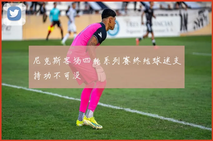 尼克斯客场四轮系列赛终结球迷支持功不可没