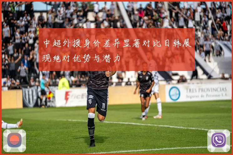中超外援身价差异显著对比日韩展现绝对优势与潜力
