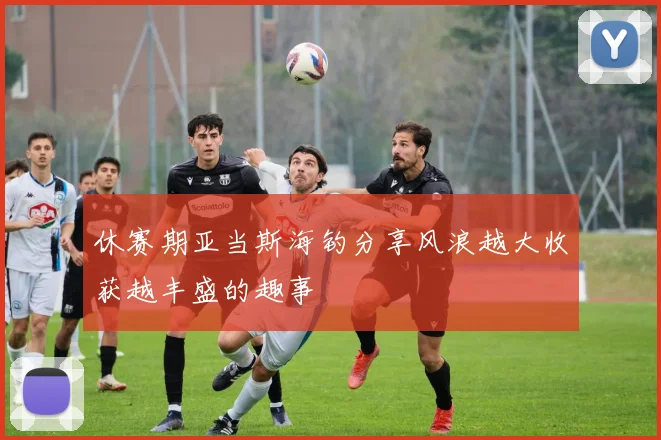 休赛期亚当斯海钓分享风浪越大收获越丰盛的趣事