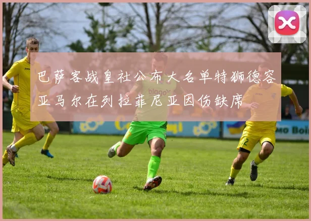 巴萨客战皇社公布大名单特狮德容亚马尔在列拉菲尼亚因伤缺席